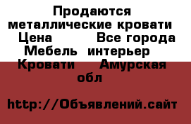 Продаются металлические кровати  › Цена ­ 100 - Все города Мебель, интерьер » Кровати   . Амурская обл.